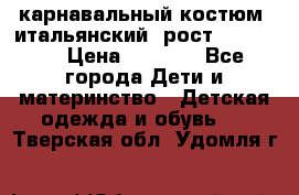 карнавальный костюм (итальянский) рост 128 -134 › Цена ­ 2 000 - Все города Дети и материнство » Детская одежда и обувь   . Тверская обл.,Удомля г.